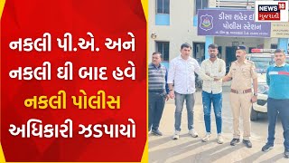 Banaskantha News : નકલી પી.એ. અને નકલી ઘી બાદ હવે નકલી પોલીસ અધિકારી ઝડપાયો | Fake Officer | News18