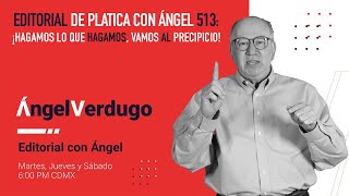 Editorial de platica con Ángel 513: ¡Hagamos lo que hagamos, vamos al precipicio!