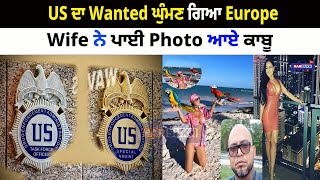 US ਦਾ Wanted ਘੁੰਮਣ ਗਿਆ Europe, Wife ਨੇ ਪਾਈ Photo ਆਏ ਕਾਬੂ | PUNJABI USA CANADA UPDATES