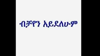 Deacon Ashenafi Mekonnen  (ብቻየን አይደለሁም) Bichayen Ayedelehum