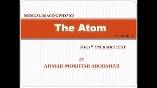 Session 1 -  THE ATOM  -   Medical Imaging Physics