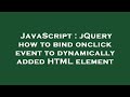JavaScript : jQuery how to bind onclick event to dynamically added HTML element