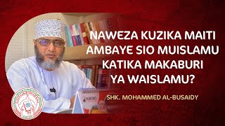 JE! NAWEZA KUZIKA MAITI AMBAYE SIO MUISLAMU KATIKA MAKABURI YA WAISLAMU? | SHK. MOHAMMED AL-BUSAIDY