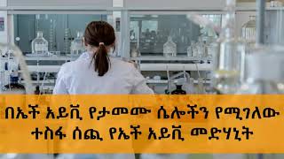 Ethiopia - በኤች አይቪ የታመሙ ሴሎችን የሚገለው ተስፋ ሰጪ የኤች አይቪ መድሃኒት