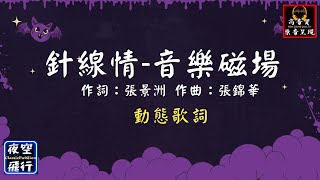 音樂磁場-針線情 [動態歌詞] Lyrics [高音質] 作詞：張景洲 作曲：張錦華