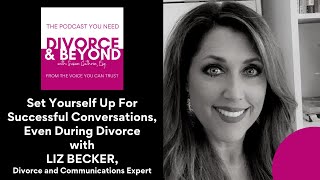 Set Yourself Up for Successful Conversations, Even in Divorce with Communications Expert, Liz Becker