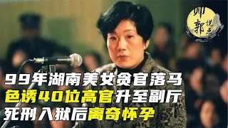 99年湖南美女贪官落马，色诱40位高官升至副厅，死刑入狱离奇怀孕