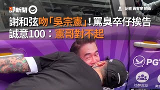 謝和弦吻「吳宗憲」！罵臭卒仔挨告　誠意100：憲哥對不起｜看新聞