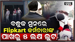 ଷ୍ଟିଲ ସିଟିରେ ରାଉରକେଲାରେ ମାତିଲେ ଲୁଟେରା, Flipkart କର୍ମଚାରୀଙ୍କୁ ବନ୍ଧୁକ ମୁନରେ ୫ ଲକ୍ଷ ଟଙ୍କା ଲୁଟି ନେଲେ