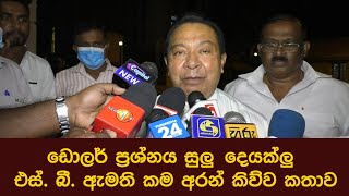 ඩොලර් ප්‍රශ්නය සුලු දෙයක්ලු එස්. බී. ඇමතිකම අරන්  කිව්ව ගොං කතාව