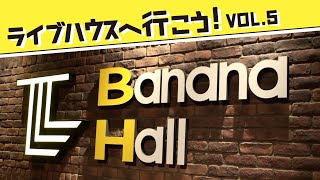 ライブハウスへ行こう！vol.5《バナナホール編》