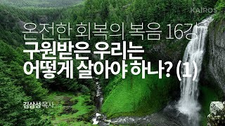 [온전한 회복의 복음] 16강 I 구원받은 우리는 어떻게 살아야 하나? (1)