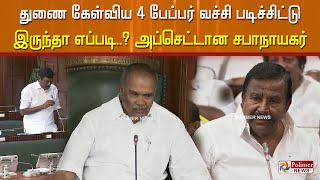 துணை கேள்விய 4 பேப்பர் வச்சி படிச்சிட்டு இருந்தா எப்படி..? அப்செட்டான சபாநாயகர்