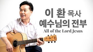 '예수님의 전부(이환 목사 찬양)' - 이진호詞, 최우규曲, All of the Lord Jesus