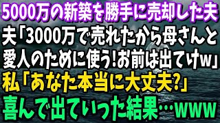 【スカッと】5000万の新築を勝手に売却した夫「3000万円で売れたｗ母さんと愛人のために使うｗ」私「本当に大丈夫？」→だってこの家は…【修羅場】【総集編】