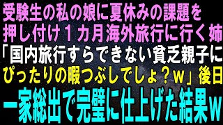 【スカッとする話】受験生の私の娘に夏休みの課題を押し付けた同い年の姪「私達家族で海外に行くのｗ行けない貧乏人に暇つぶしさせてあげるｗ」翌日、一家総出で全部完璧に仕上げた結果ｗ【修羅場】