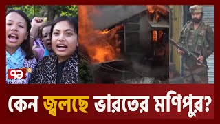 মণিপুর সং'ঘা'ত: কী ঘটছে সেখানে, কেন ঘটছে ? | Manipur | India | Ekattor TV