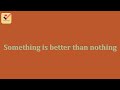 Something is better than nothing | Important Sentence