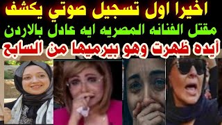 #اخيرا اول تسجيل صوتي يكشف#مق-تل الفنانه المصريه#ايه عادل#ايد زوجها ظهرت وهو بير-ميها م السابع