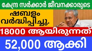 കേന്ദ്രസർക്കാർ രുടെ ശമ്പളം വർധിപ്പിച്ചു. 18000 യിരത്തിൽ നിന്നും5 1 അതിരത്തിലെക്ക്