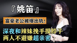 姚笛富豪老公被爆出軌！深夜和辣妹挽手摸脖子，兩人不避嫌超親密