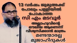 13വർഷം ജുമുഅക്ക് പോലും പള്ളിയിൽ പോകാത്ത CMമടവൂർ അല്ലാഹുവിന്റെ ഔലിയ ആണെന്ന് വിശ്വസിക്കാൻ മണ്ടന്മാരല്ല