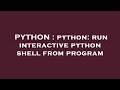 PYTHON : python: run interactive python shell from program