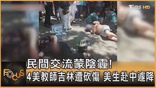 民間交流蒙陰霾! 4美教師吉林遭砍傷 美生赴中遽降｜方念華｜FOCUS全球新聞 20240612@tvbsfocus