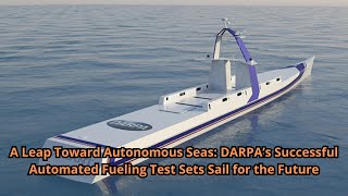 A Leap Toward Autonomous Seas DARPA’s Successful Automated Fueling Test Sets Sail for the Future