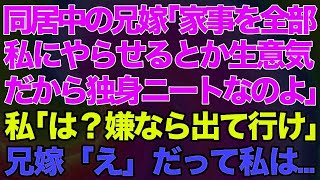 【スカッとする話】同居中の兄嫁「家事を全部私にやらせるとか生意気！だから独身ニートなのよ」私「は？嫌なら出て行け」兄嫁「え」だって私は…【修羅場】