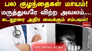 பல குழந்தைகள் மாயம்! மருத்துவரே விற்ற அவலம்....கடலூரை அதிர வைக்கும் சம்பவம்!