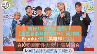 MIRROR拍綜藝 Frankie被封英雄輝 1打11丨拍《全星暑假MIRROR+》笑到喊丨AK江𤒹生被爆獸性發 上演九龍灣MMA丨Ian預告下周出新歌丨田木集作