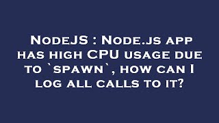 NodeJS : Node.js app has high CPU usage due to `spawn`, how can I log all calls to it?