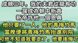 成親三年，我的夫君從龍有功，一躍成為朝中新貴，新帝許他一個恩典。他只要了一人，他的青梅竹馬，當晚便將青梅竹馬擡進別院，可他不知道我要走了，他要後悔了。#故事 #一口氣看完