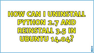 Ubuntu: How can I uninstall python 2.7 and reinstall 3.5 in Ubuntu 14.04? (2 Solutions!!)