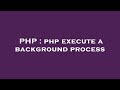 PHP : php execute a background process