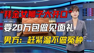 “拜金女相亲时狮子大开口”要20万包包做见面礼，男方：赶紧溜，不做大冤种！