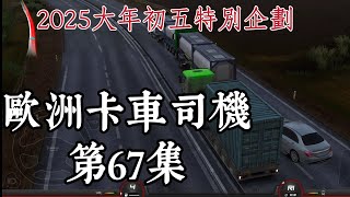 2025.2.2 歐洲卡車司機 EP67 大年初五首播