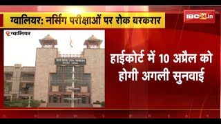 Gwalior High Court : HC का Nursing Exams पर लगी रोक हटाने से इनकार। 10 अप्रैल को होगी अगली सुनवाई