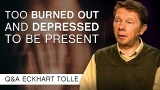 I'm Too Burned Out And Depressed To Be Present | Q&A Eckhart Tolle