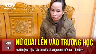 NÓNG 24H: Nữ quái lẻn vào trường học trộm dây chuyền của học sinh | Báo Điện tử VOV