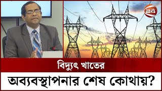 বিদ্যুৎখাতের অব্যবস্থাপনার শেষ কোথায়? | Power Sector | Channel 24