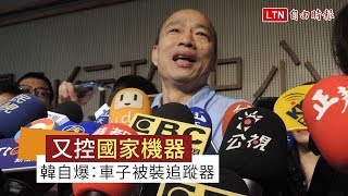 再抗議被國家機器監控？ 韓國瑜自爆：我的車子可能被裝追蹤器