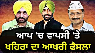 ਆਖਿਰ ਖਹਿਰਾ ਨੇ ਲੈ ਹੀ ਲਿਆ ਮੁਸ਼ਕਿਲ ਫੈਸਲਾ Sukhpal Khaira takes final decision on return to AAP or not