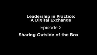 Sharing Outside of the Box: Episode 2 of Leadership in Practice Series