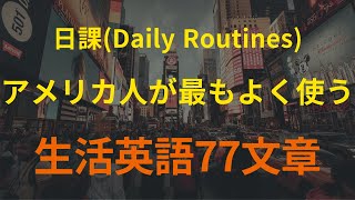 [77英語]日課(Daily Routines)｜アメリカ人が最もよく使う生活文章｜英語 リスニング(聞き流し)