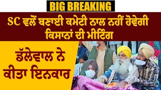 Big Breaking : SC ਵਲੋਂ ਬਣਾਈ ਕਮੇਟੀ ਨਾਲ ਨਹੀਂ ਹੋਵੇਗੀ ਕਿਸਾਨਾਂ ਦੀ ਮੀਟਿੰਗ, ਡੱਲੇਵਾਲ ਨੇ ਕੀਤਾ ਇਨਕਾਰ