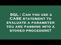 SQL : Can you use a CASE statement to evaluate a parameter you are passing into a stored procedure?