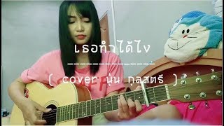 เธอทำได้ไง - ชาญ ชาญศักดิ์ Ft. แบงค์ วรวุฒิ [ Cover By นุ่น กุลสตรี ]