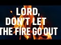 LORD, DON'T LET THE FIRE GO OUT